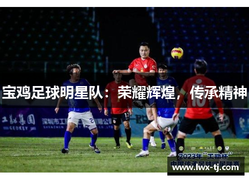 宝鸡足球明星队：荣耀辉煌，传承精神