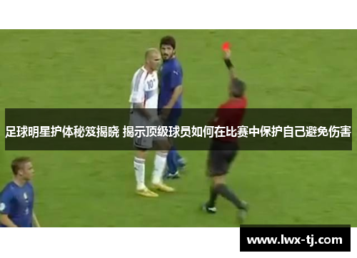 足球明星护体秘笈揭晓 揭示顶级球员如何在比赛中保护自己避免伤害