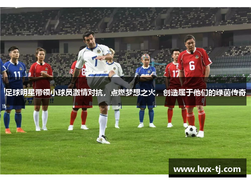 足球明星带领小球员激情对抗，点燃梦想之火，创造属于他们的绿茵传奇