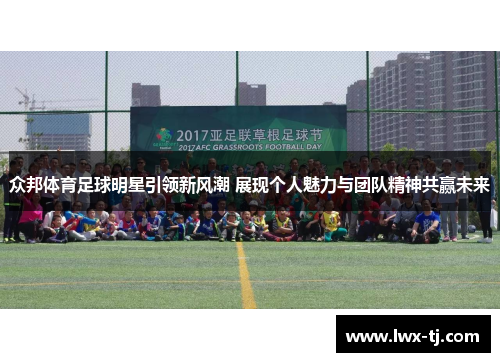 众邦体育足球明星引领新风潮 展现个人魅力与团队精神共赢未来