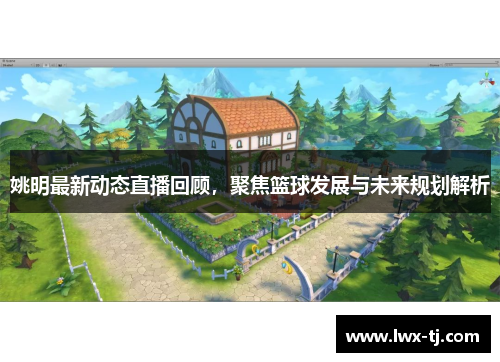 姚明最新动态直播回顾，聚焦篮球发展与未来规划解析