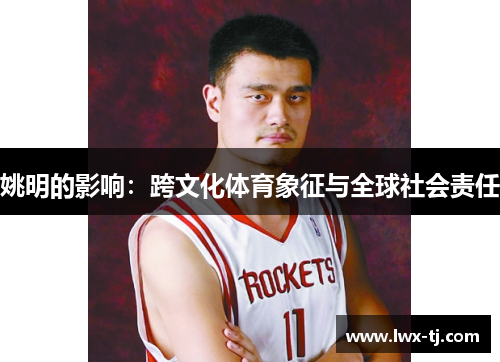 姚明的影响：跨文化体育象征与全球社会责任