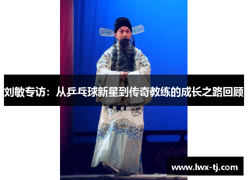 刘敏专访：从乒乓球新星到传奇教练的成长之路回顾