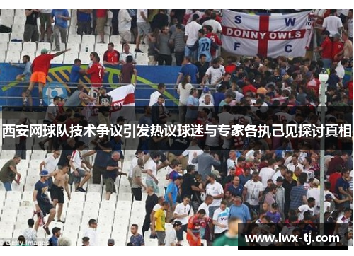 西安网球队技术争议引发热议球迷与专家各执己见探讨真相