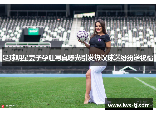 足球明星妻子孕肚写真曝光引发热议球迷纷纷送祝福