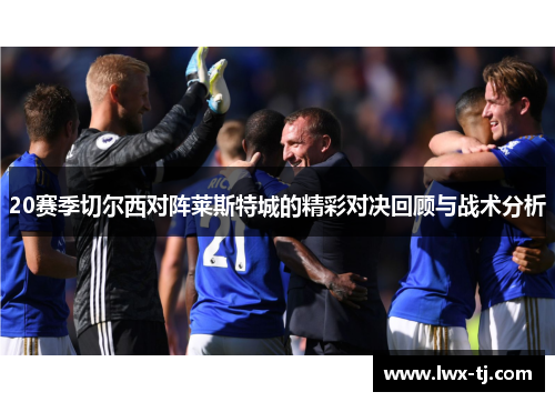 20赛季切尔西对阵莱斯特城的精彩对决回顾与战术分析