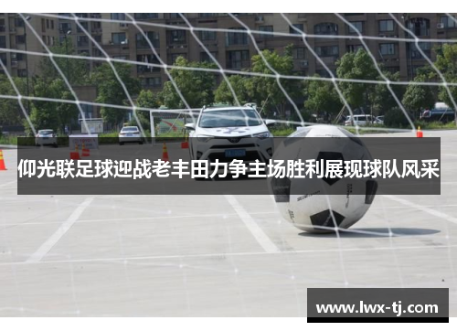 仰光联足球迎战老丰田力争主场胜利展现球队风采