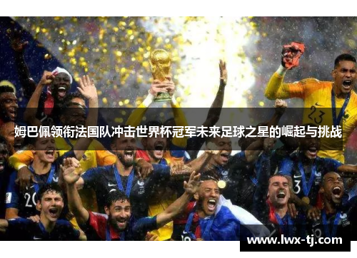 姆巴佩领衔法国队冲击世界杯冠军未来足球之星的崛起与挑战