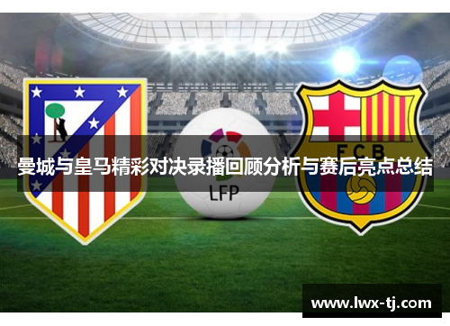 曼城与皇马精彩对决录播回顾分析与赛后亮点总结