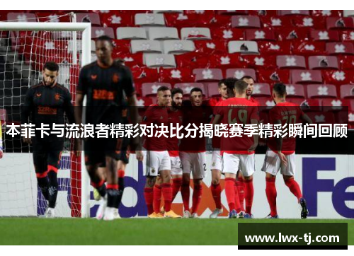 本菲卡与流浪者精彩对决比分揭晓赛季精彩瞬间回顾
