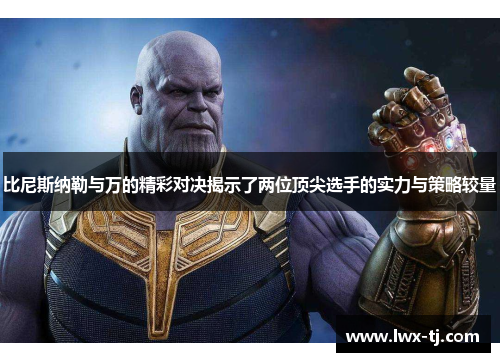比尼斯纳勒与万的精彩对决揭示了两位顶尖选手的实力与策略较量