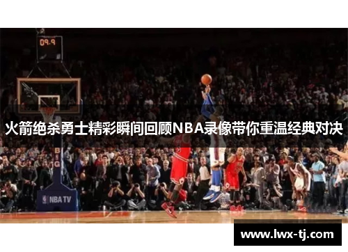 火箭绝杀勇士精彩瞬间回顾NBA录像带你重温经典对决