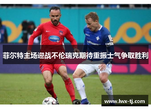 菲尔特主场迎战不伦瑞克期待重振士气争取胜利