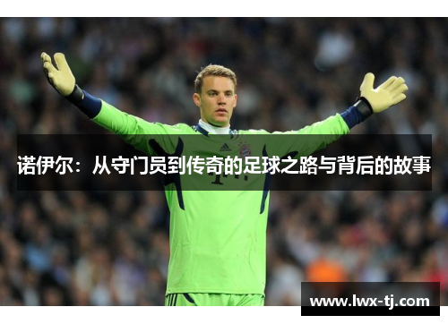 诺伊尔：从守门员到传奇的足球之路与背后的故事